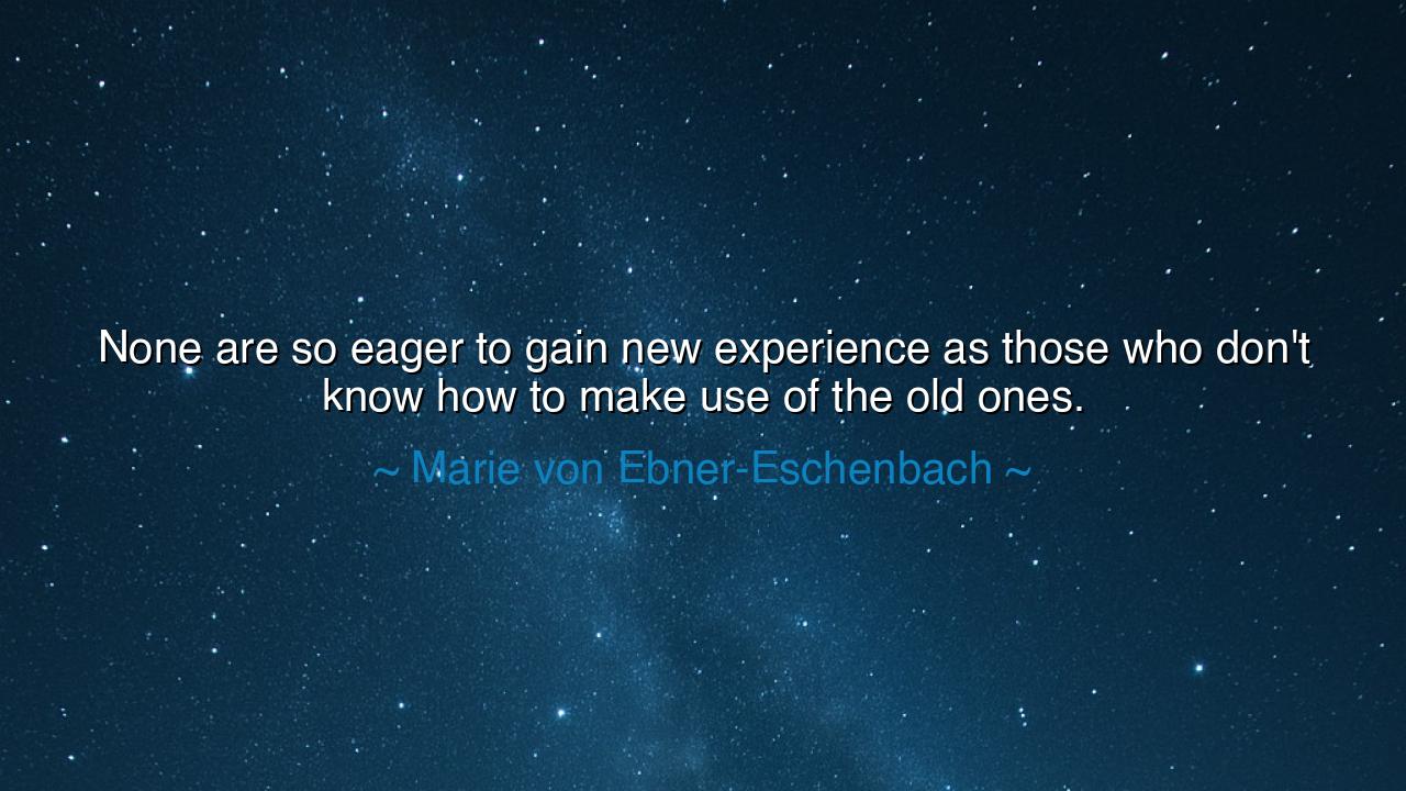 None are so eager to gain new experience as those who don't know