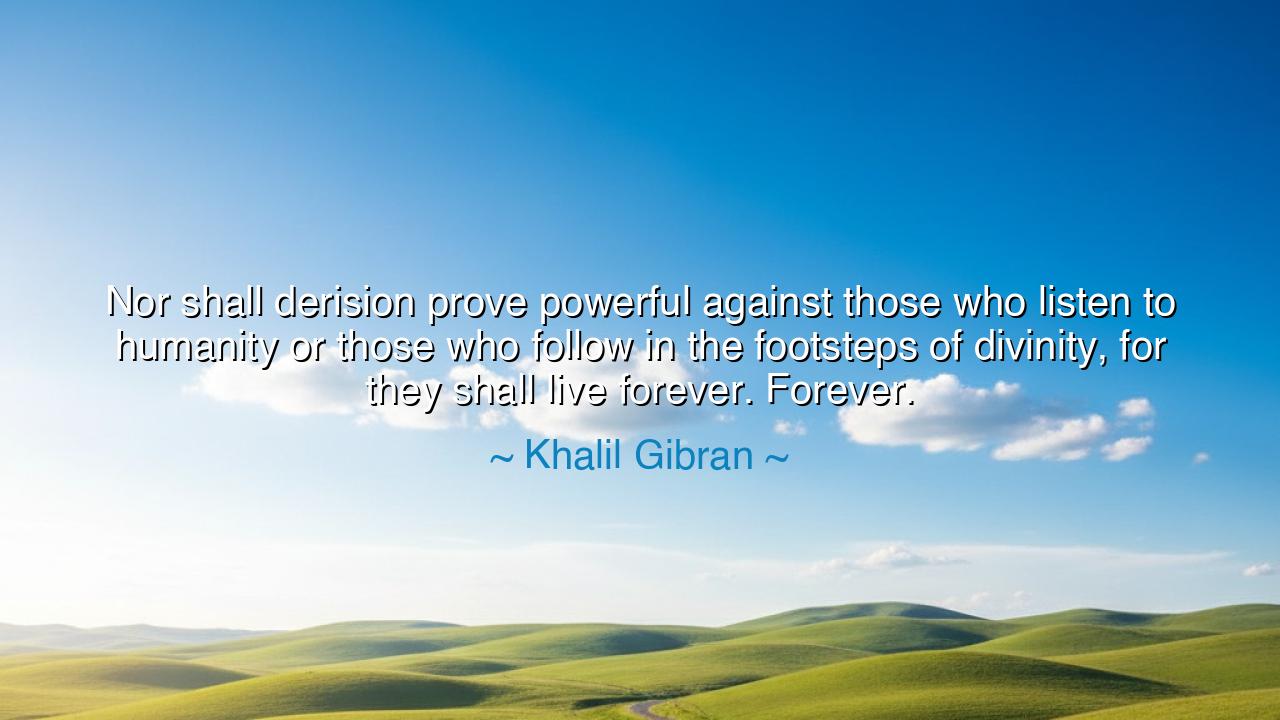 Nor shall derision prove powerful against those who listen to