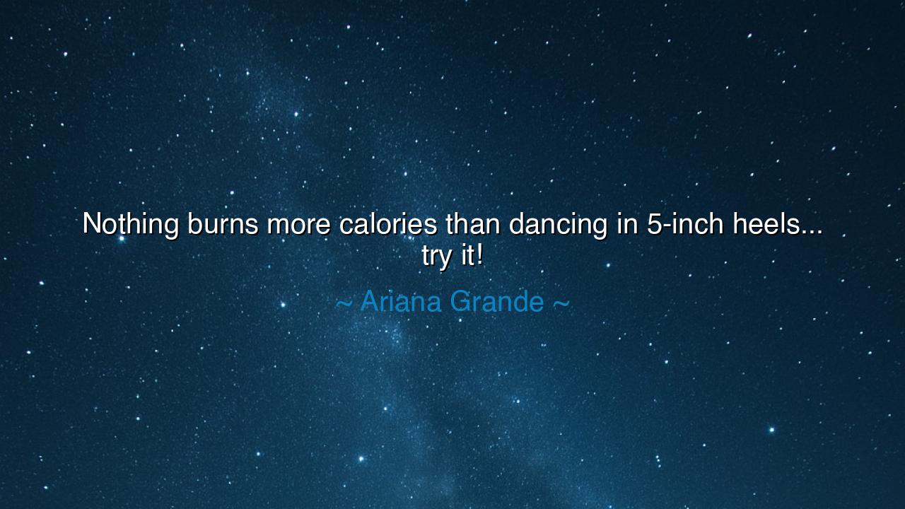 Nothing burns more calories than dancing in 5-inch heels... try