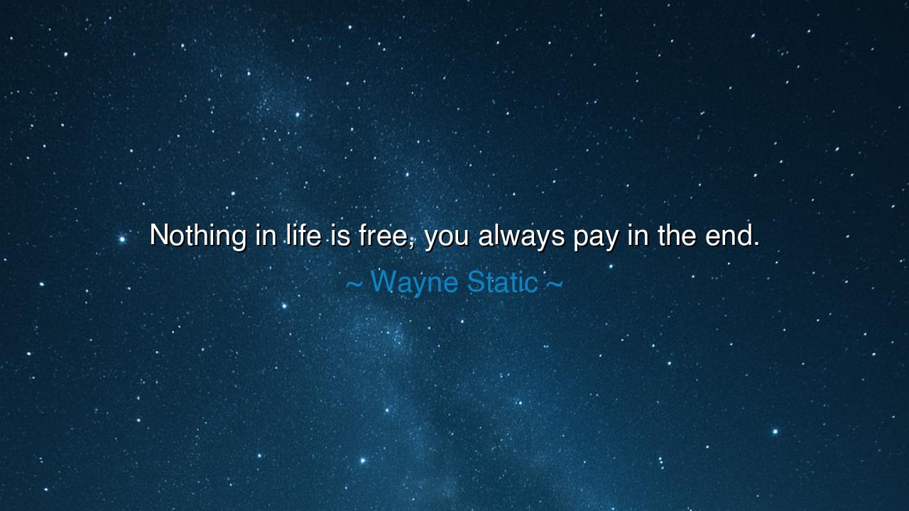 Nothing in life is free, you always pay in the end.
