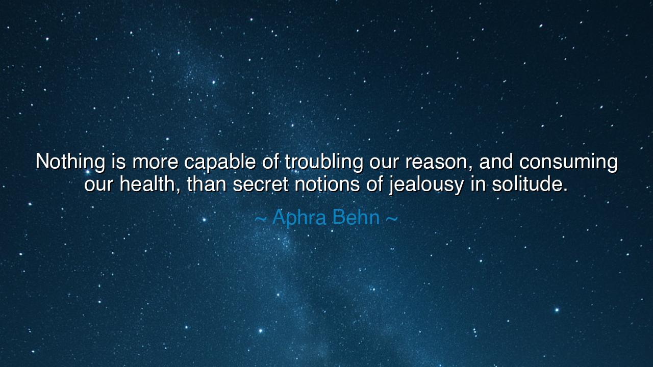 Nothing is more capable of troubling our reason, and consuming