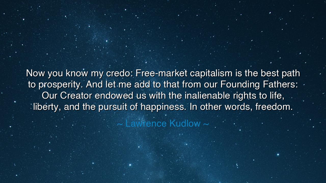 Now you know my credo: Free-market capitalism is the best path to