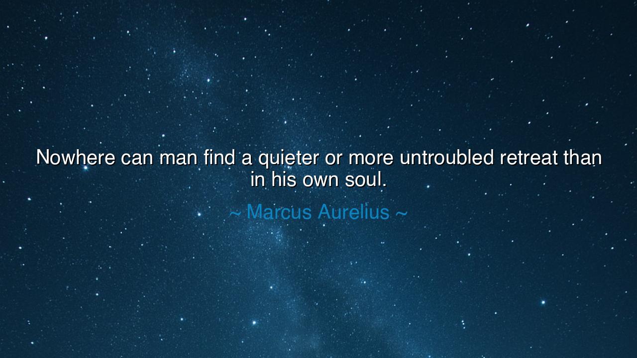 Nowhere can man find a quieter or more untroubled retreat than