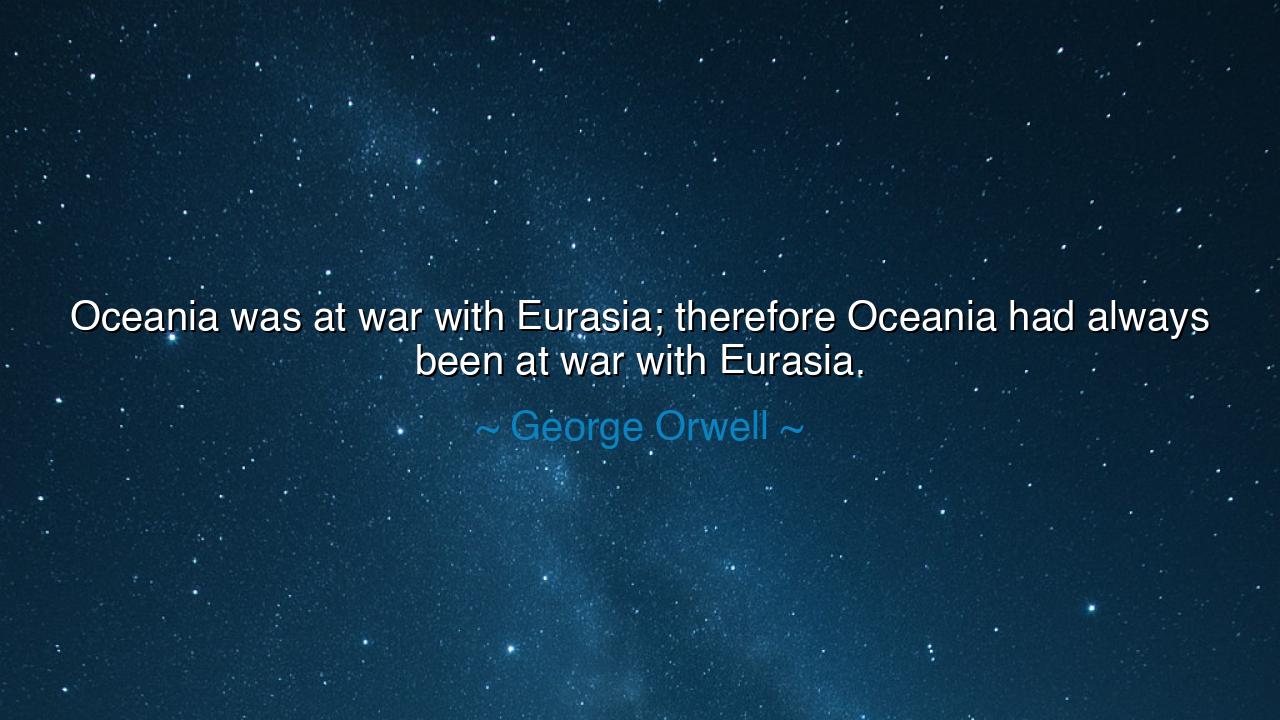Oceania was at war with Eurasia; therefore Oceania had always
