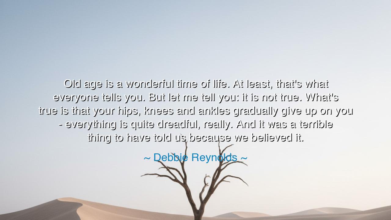 Old age is a wonderful time of life. At least, that's what