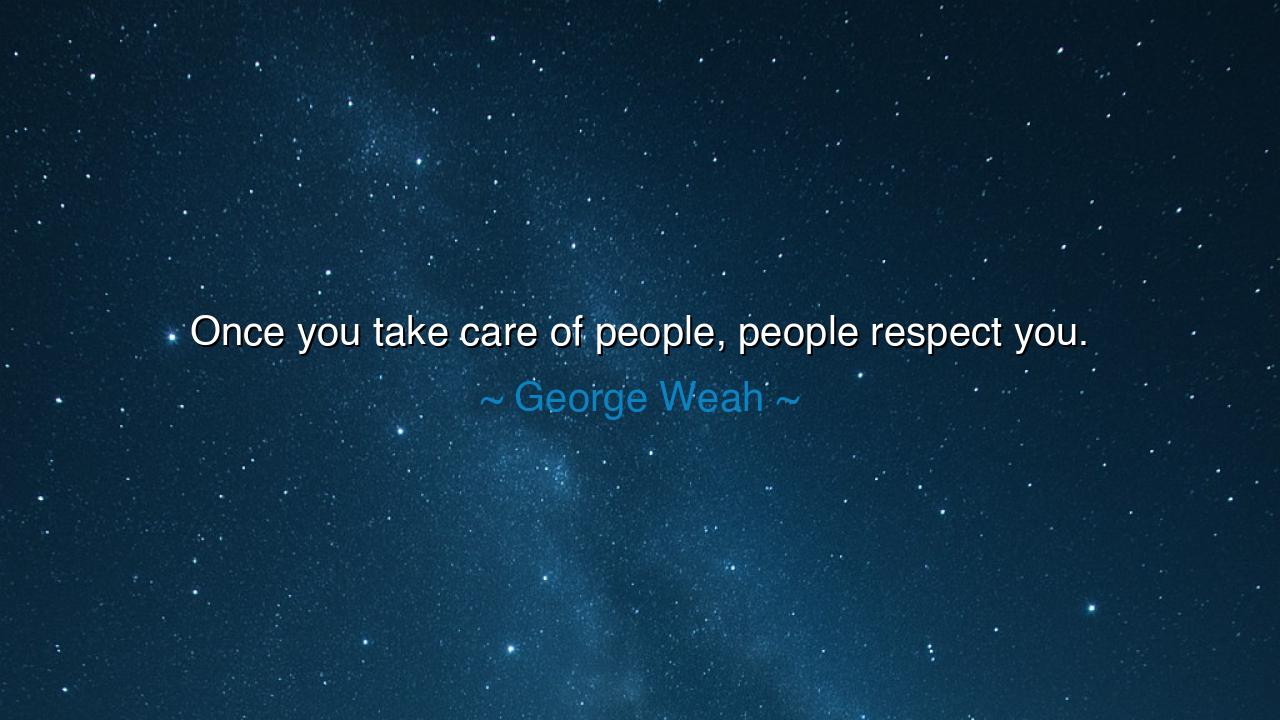 Once you take care of people, people respect you.