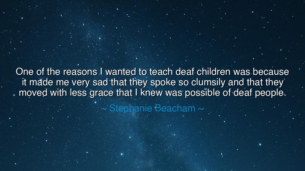 One of the reasons I wanted to teach deaf children was because it