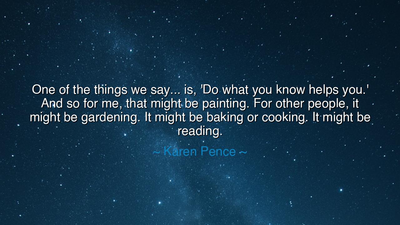 One of the things we say... is, 'Do what you know helps you.' And