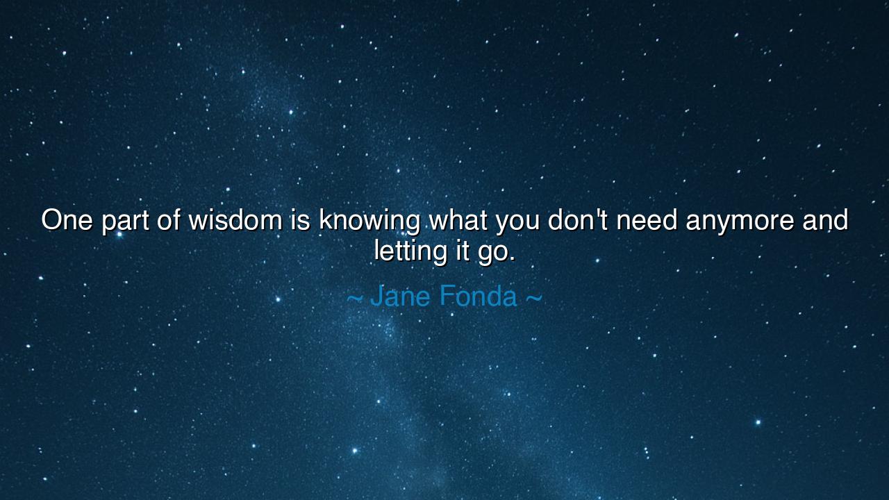 One part of wisdom is knowing what you don't need anymore and