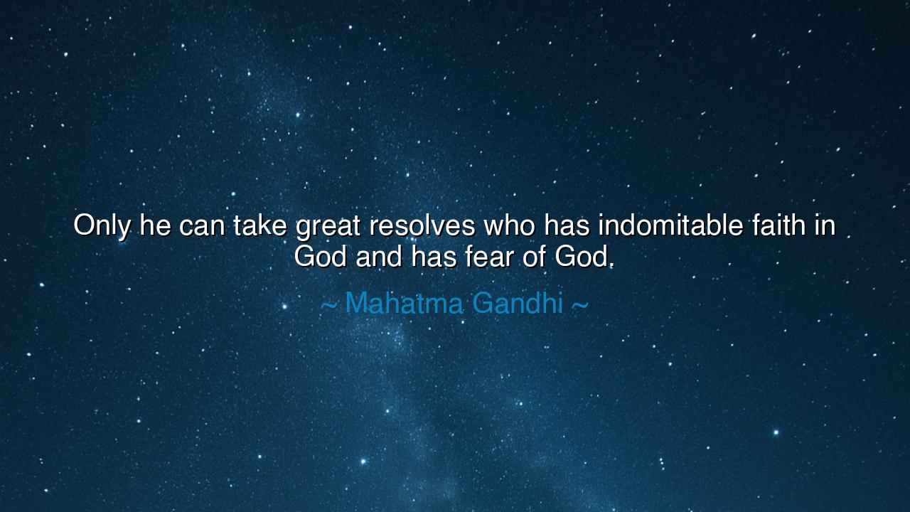 Only he can take great resolves who has indomitable faith in God