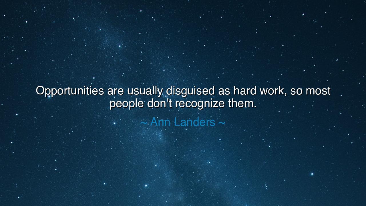 Opportunities are usually disguised as hard work, so most people