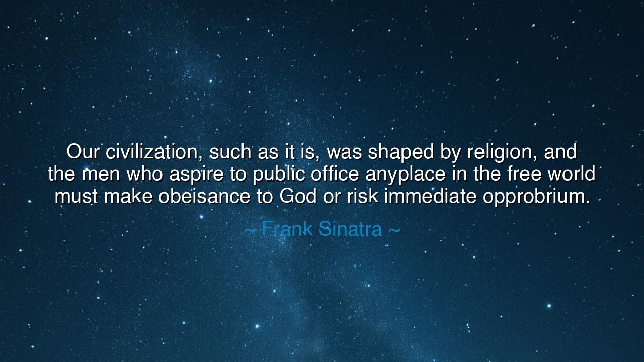 Our civilization, such as it is, was shaped by religion, and the