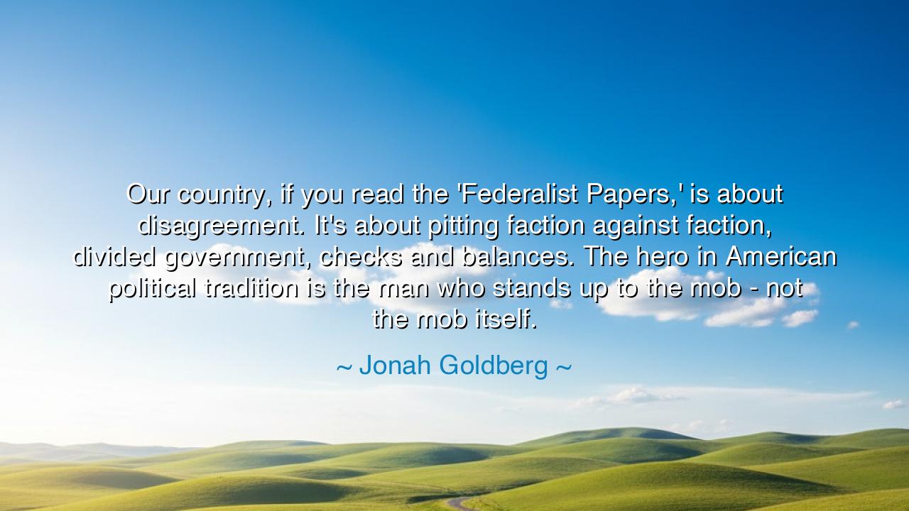 Our country, if you read the 'Federalist Papers,' is about