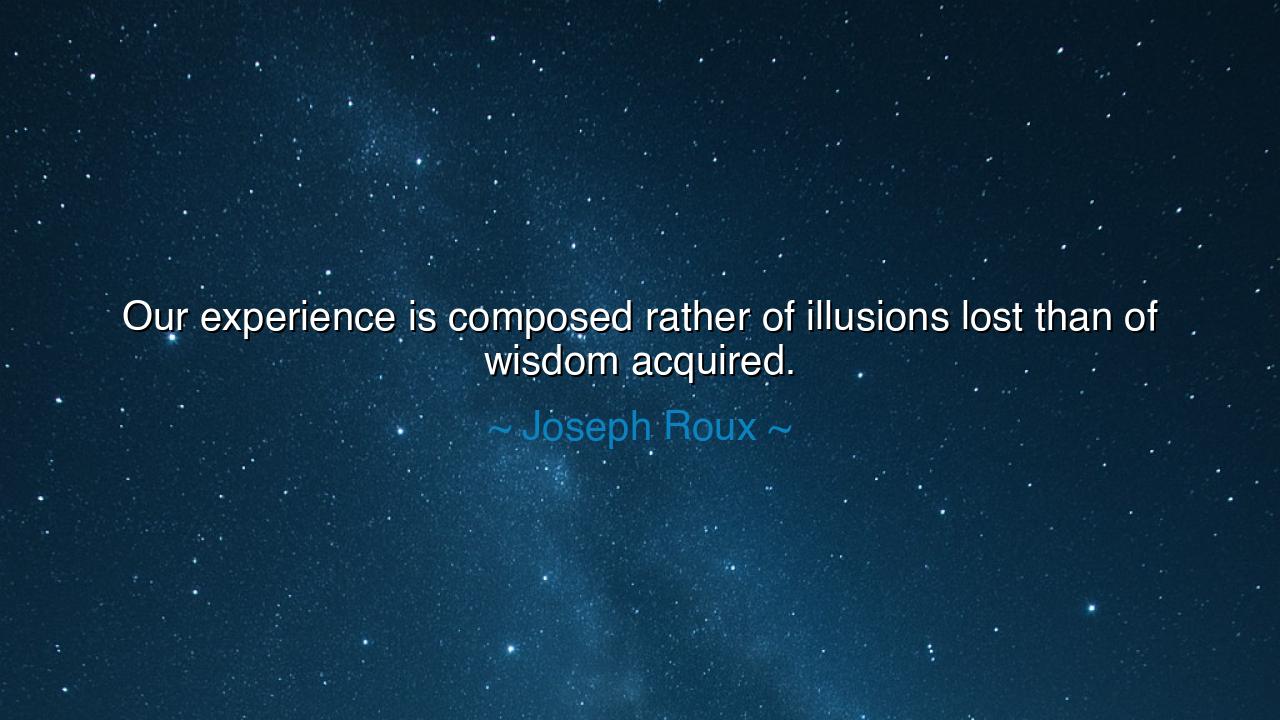 Our experience is composed rather of illusions lost than of