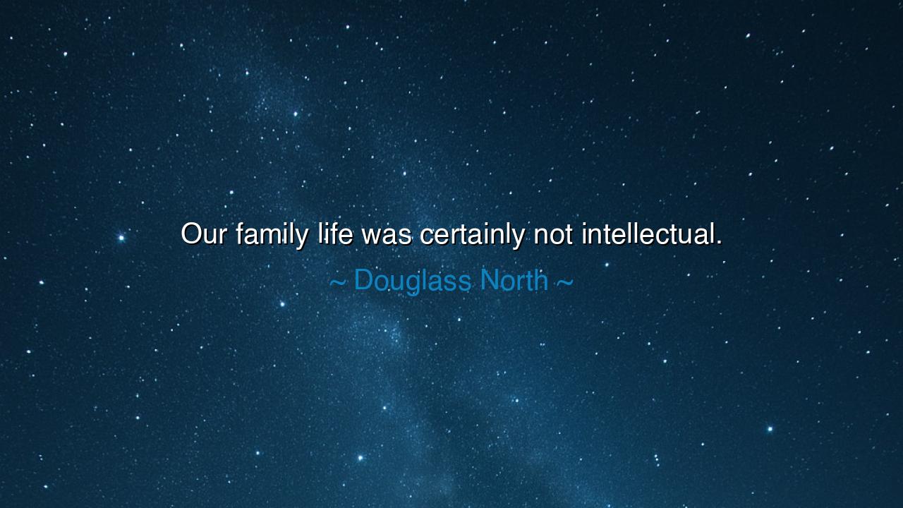 Our family life was certainly not intellectual.