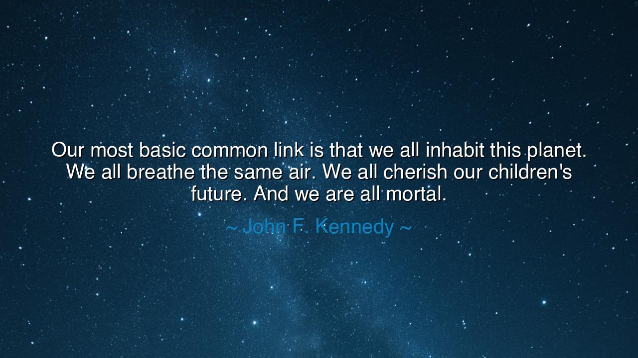 Our most basic common link is that we all inhabit this planet. We