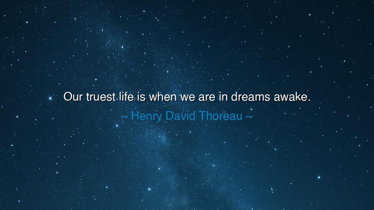 Our truest life is when we are in dreams awake.