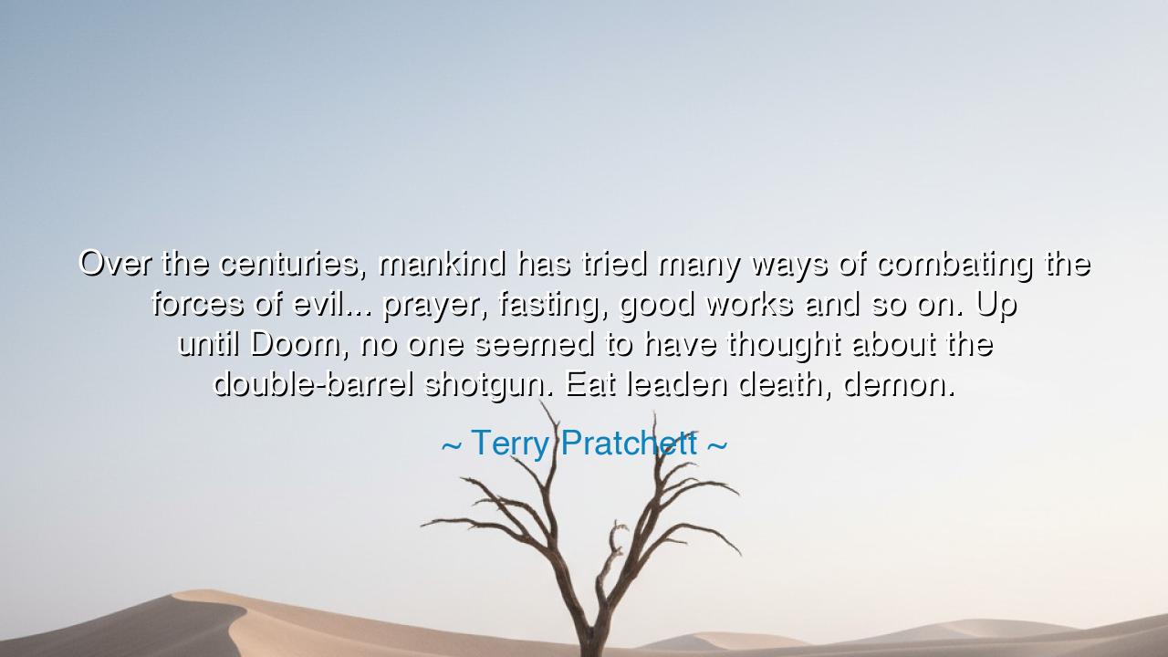 Over the centuries, mankind has tried many ways of combating the