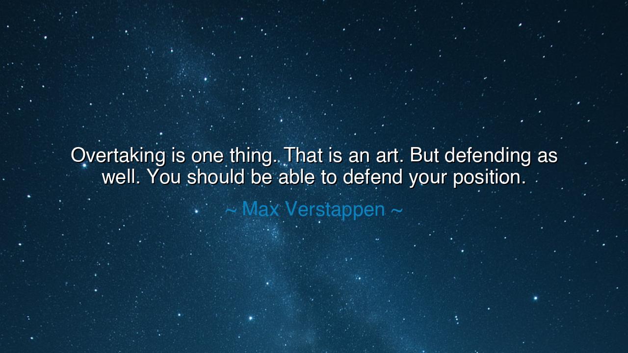 Overtaking is one thing. That is an art. But defending as well.