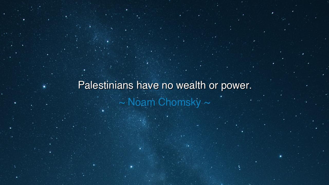 Palestinians have no wealth or power.