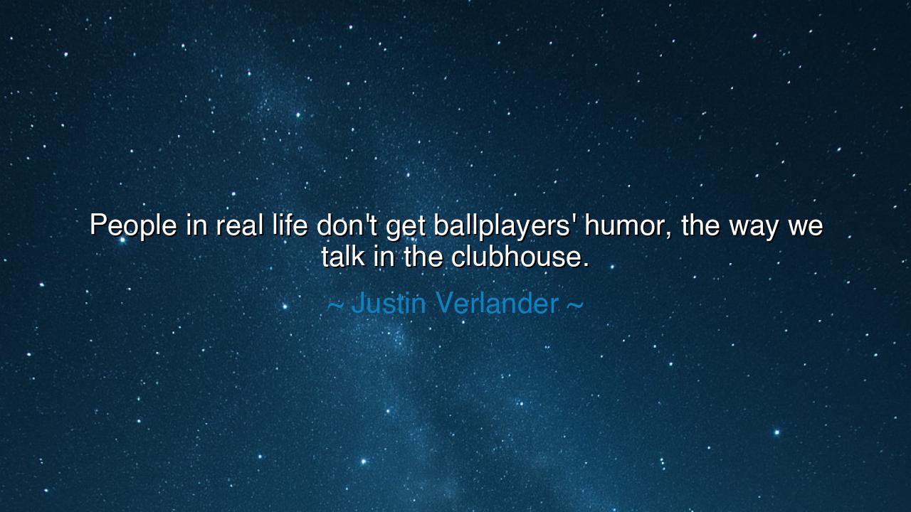 People in real life don't get ballplayers' humor, the way we talk