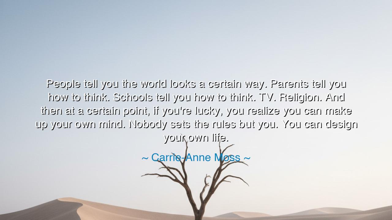 People tell you the world looks a certain way. Parents tell you