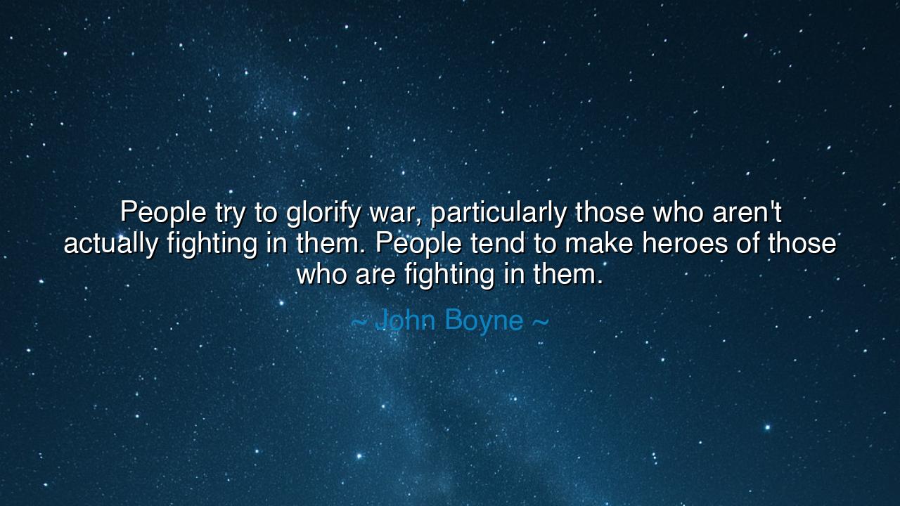 People try to glorify war, particularly those who aren't