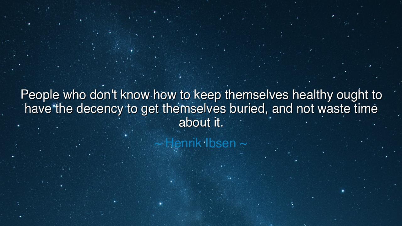 People who don't know how to keep themselves healthy ought to