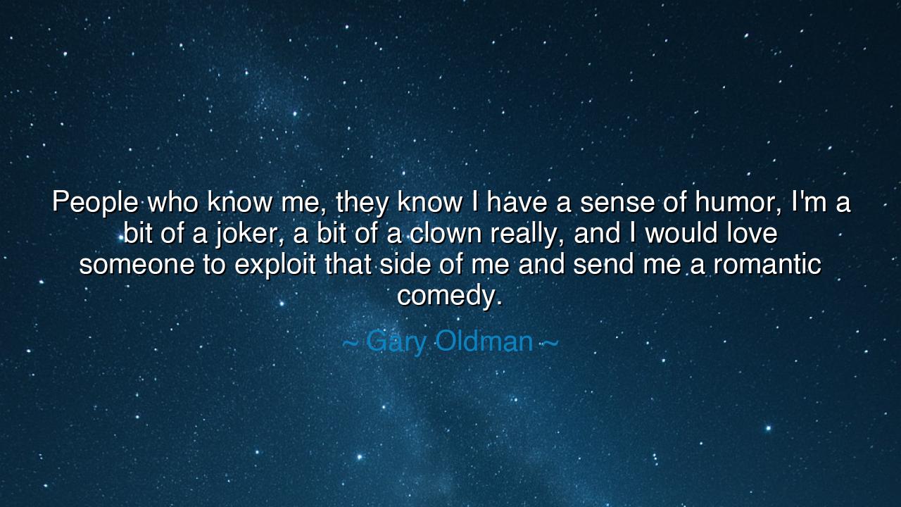 People who know me, they know I have a sense of humor, I'm a bit