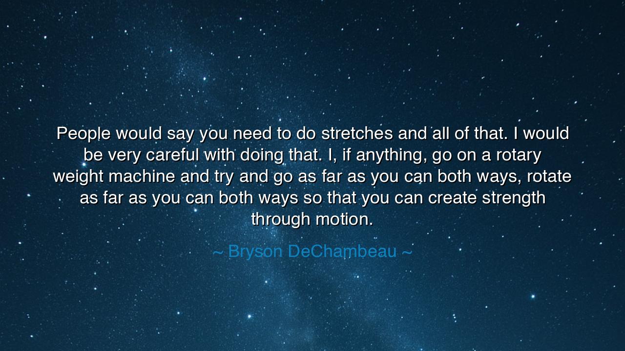 People would say you need to do stretches and all of that. I