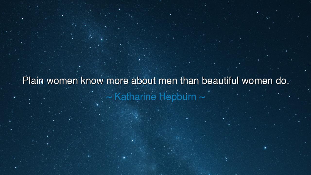 Plain women know more about men than beautiful women do.