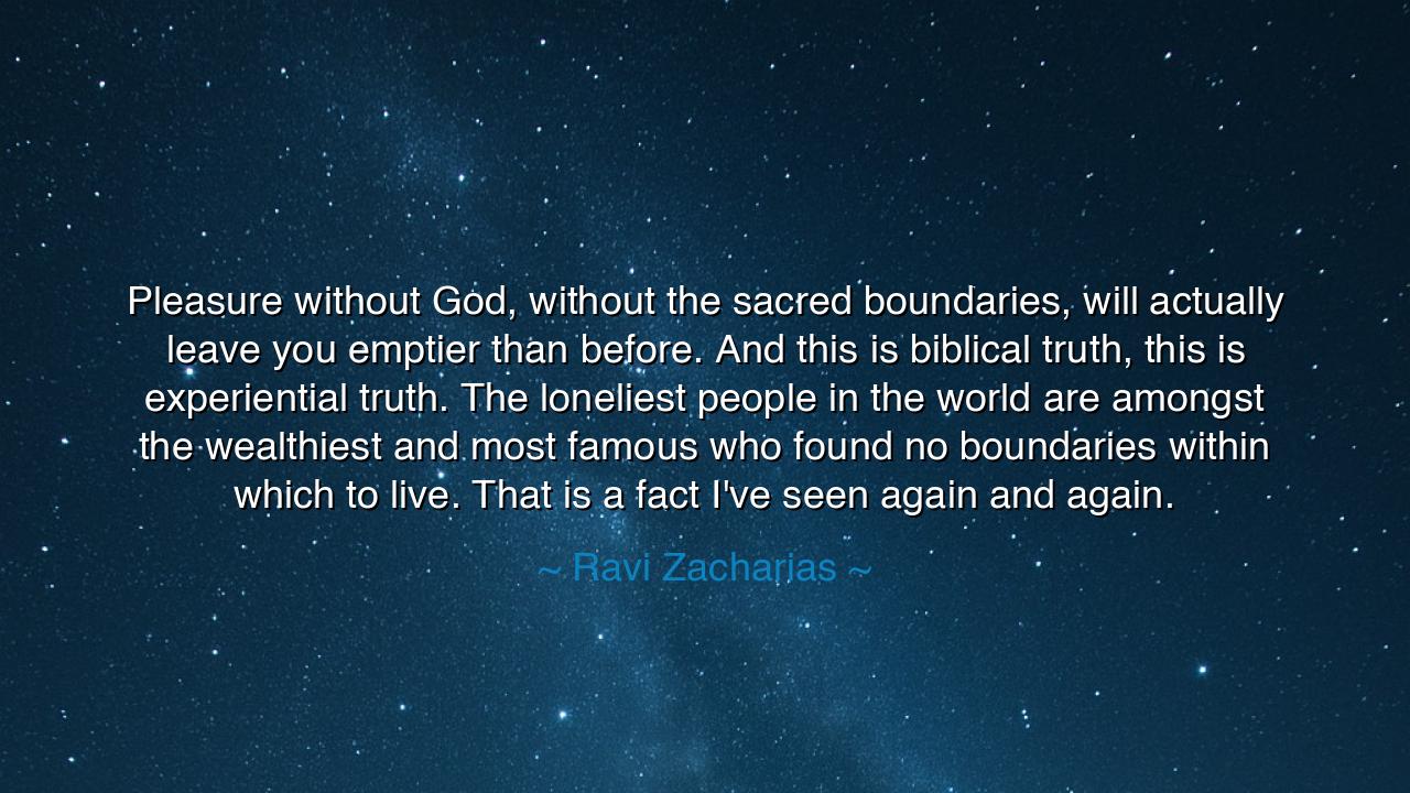 Pleasure without God, without the sacred boundaries, will