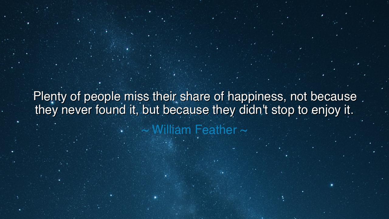 Plenty of people miss their share of happiness, not because they