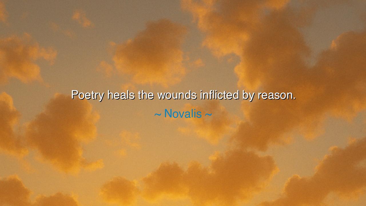 Poetry heals the wounds inflicted by reason.