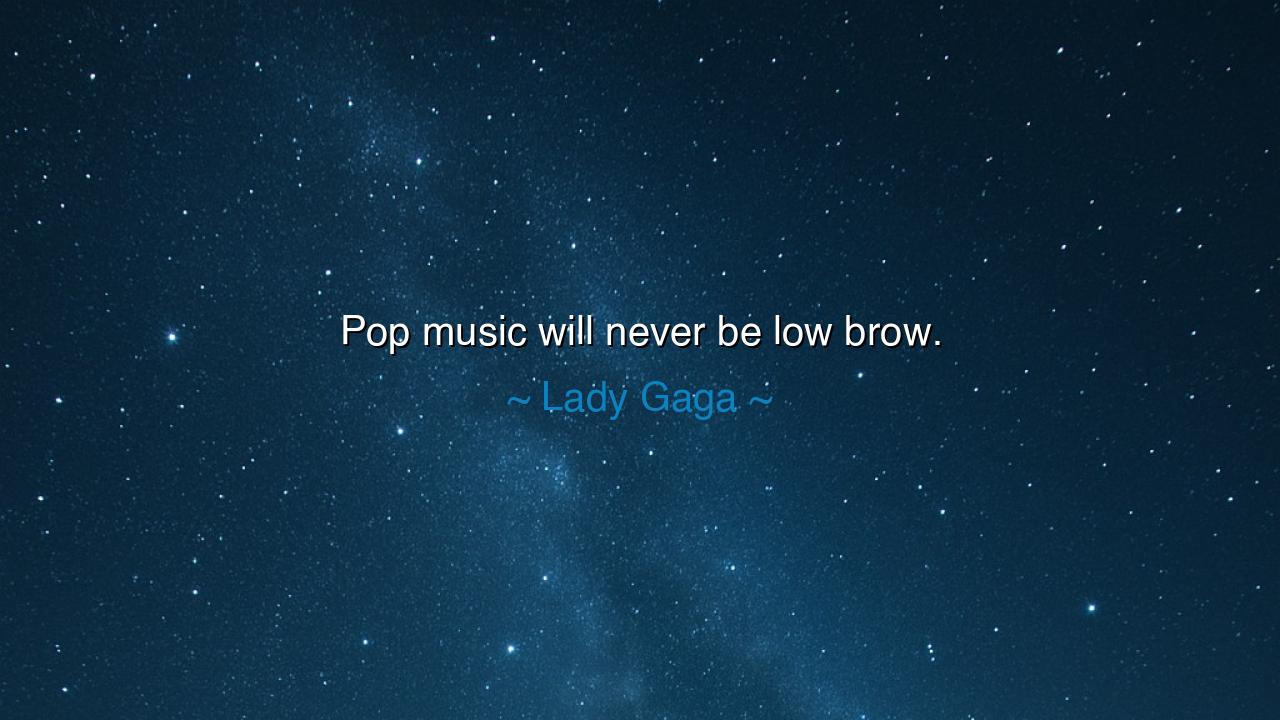 Pop music will never be low brow.
