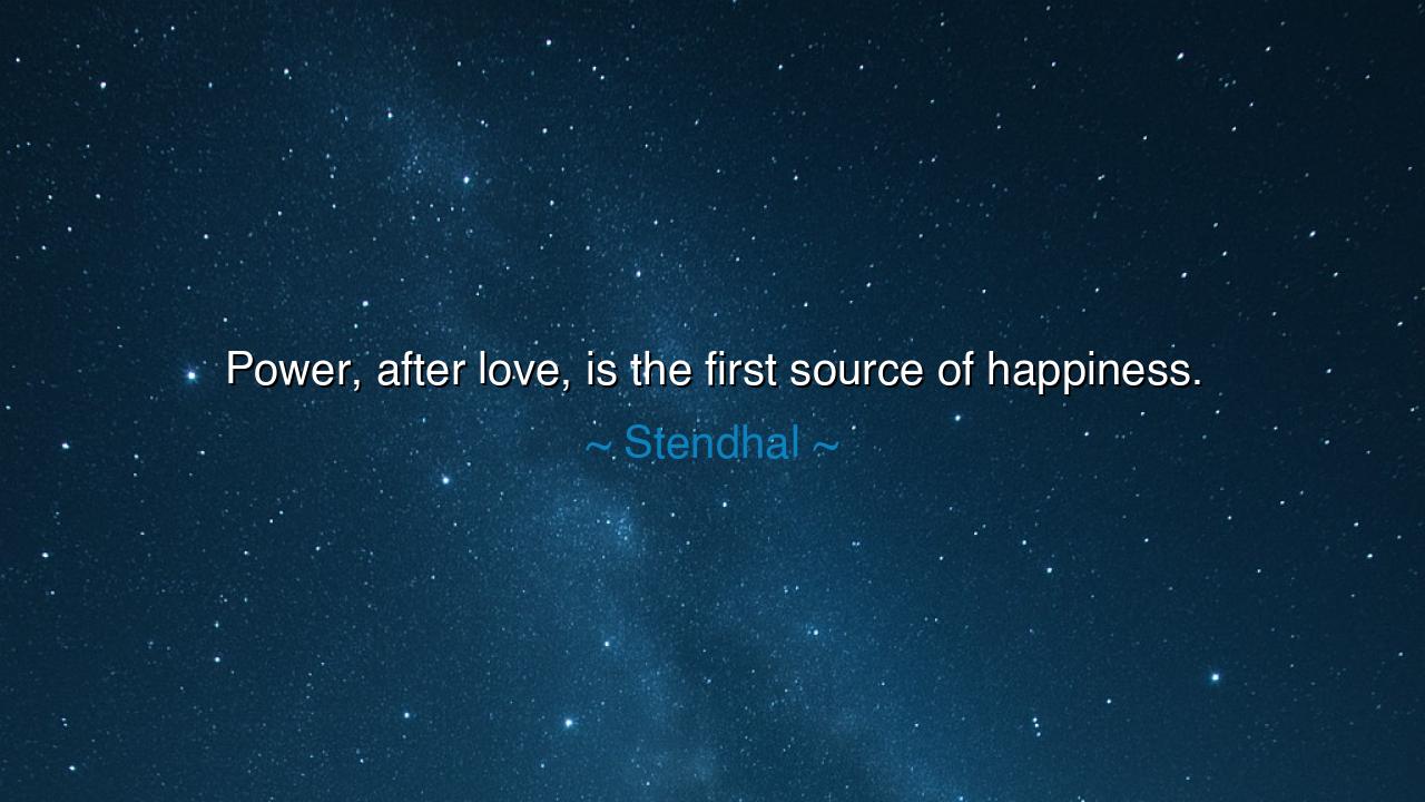 Power, after love, is the first source of happiness.