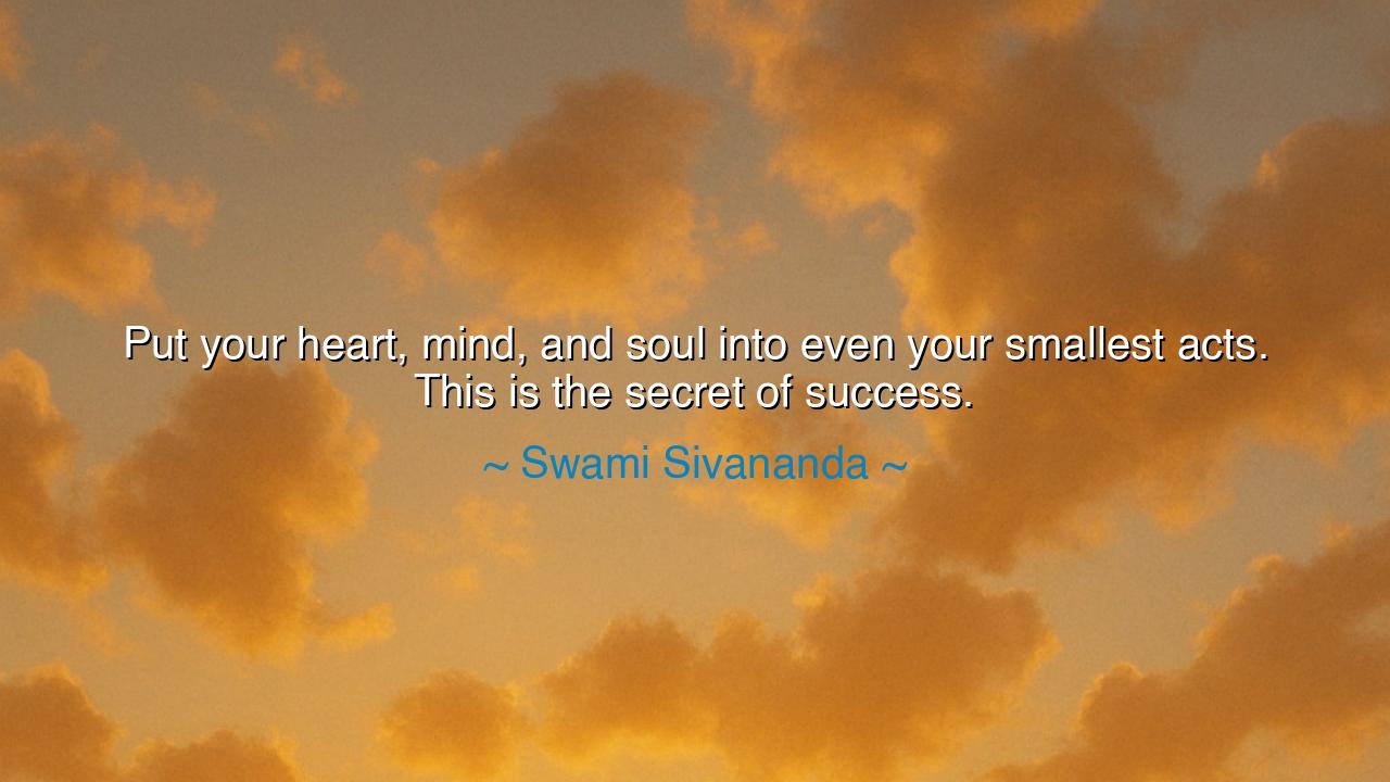 Put your heart, mind, and soul into even your smallest acts. This
