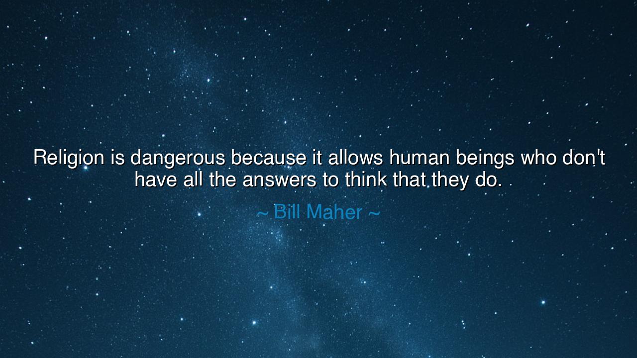 Religion is dangerous because it allows human beings who don't