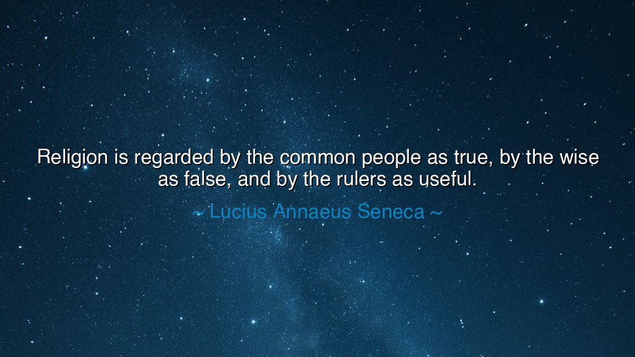 Religion is regarded by the common people as true, by the wise as