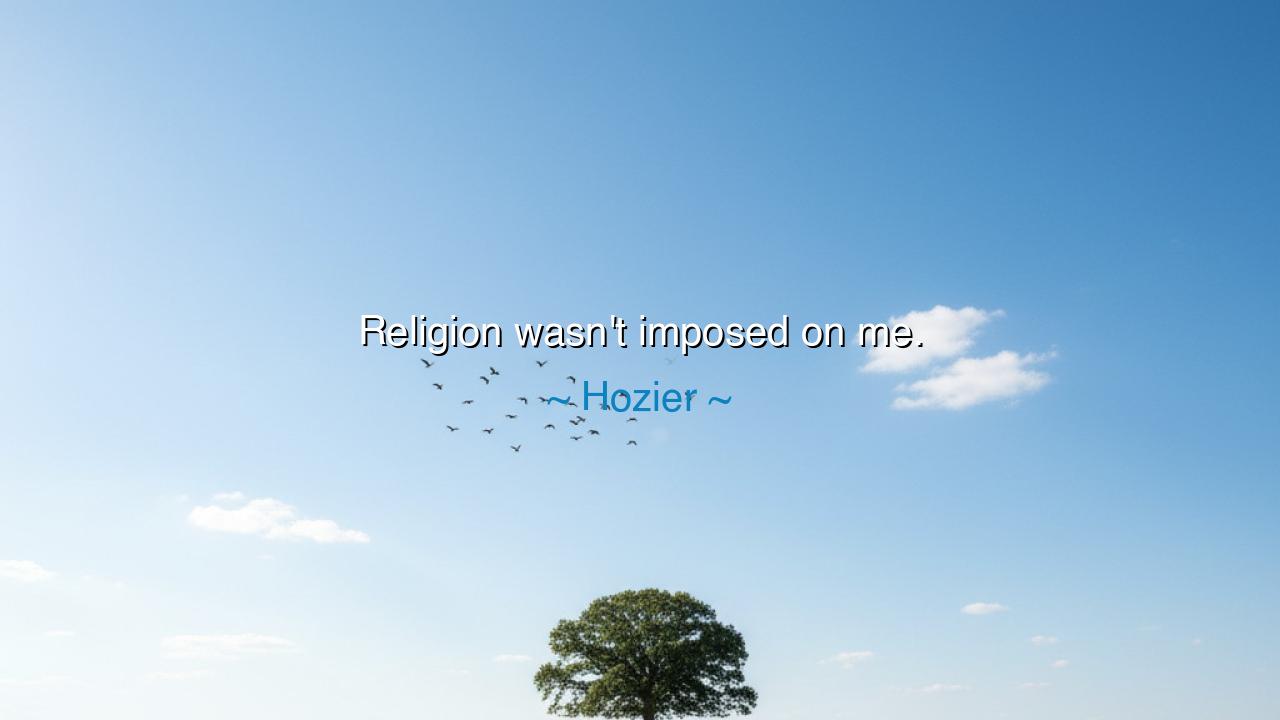 Religion wasn't imposed on me.