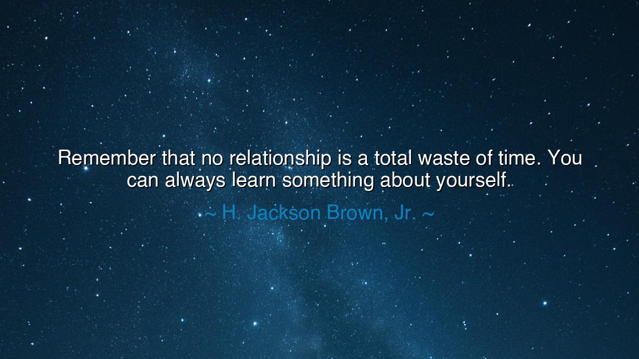 Remember that no relationship is a total waste of time. You can