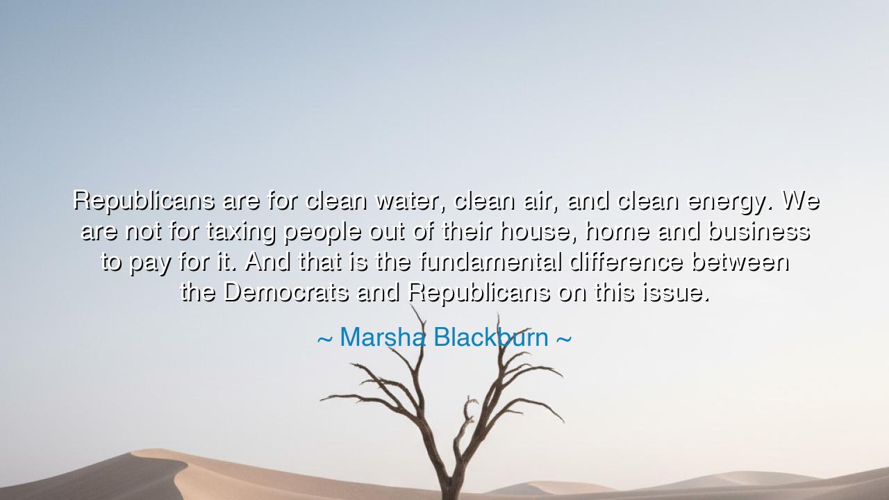 Republicans are for clean water, clean air, and clean energy. We