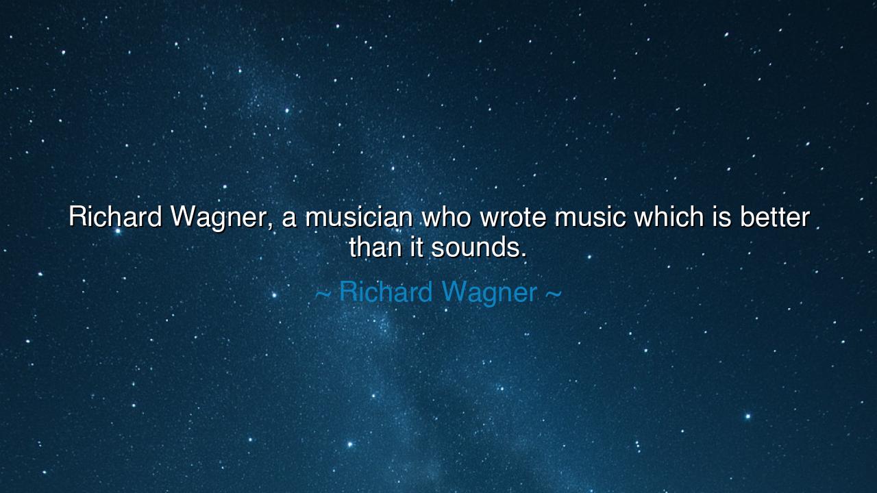 Richard Wagner, a musician who wrote music which is better than