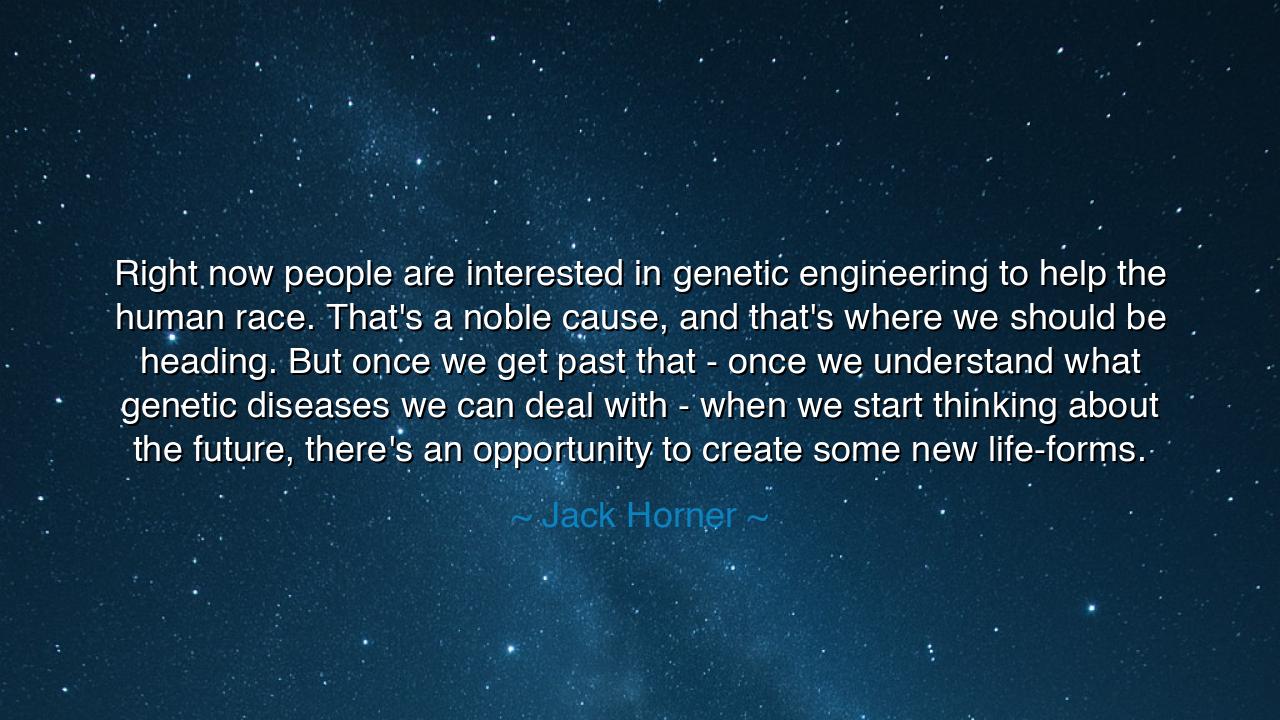 Right now people are interested in genetic engineering to help