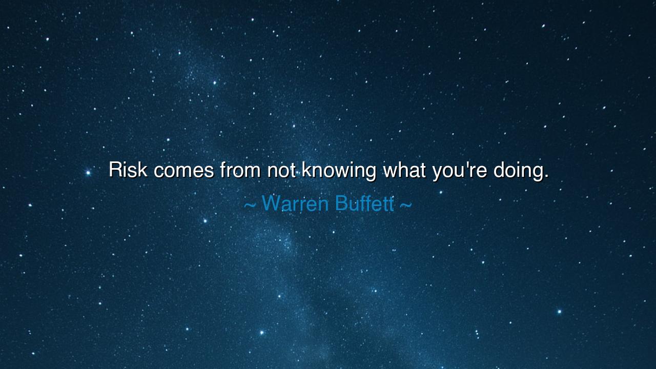 Risk comes from not knowing what you're doing.