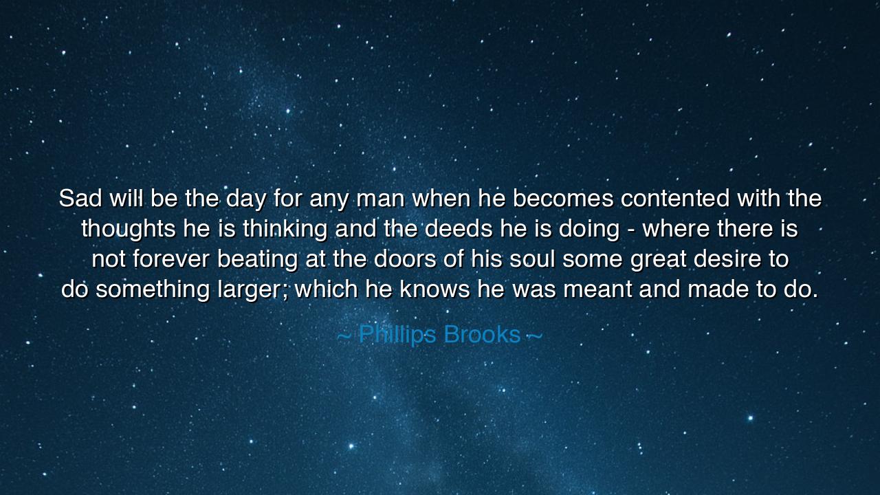 Sad will be the day for any man when he becomes contented with