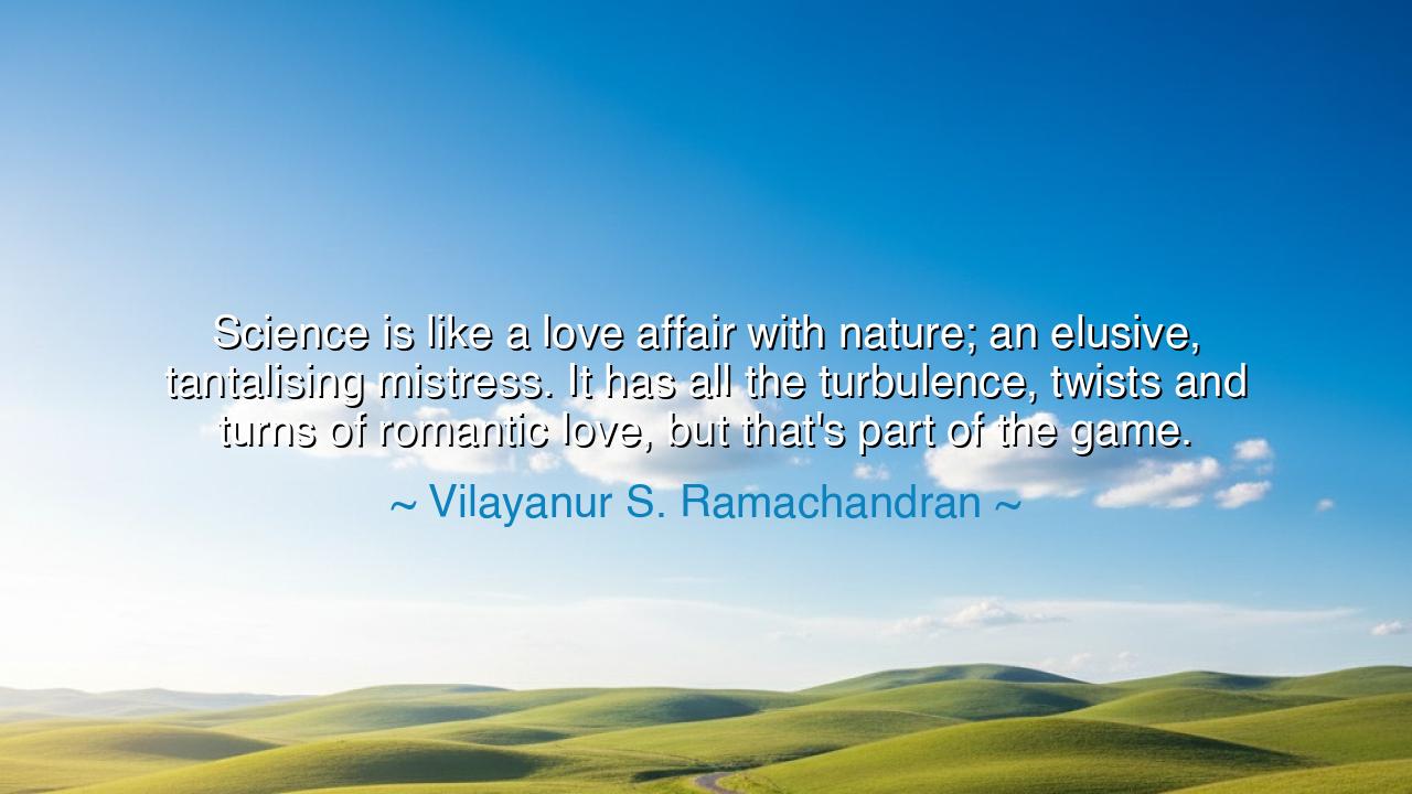 Science is like a love affair with nature; an elusive