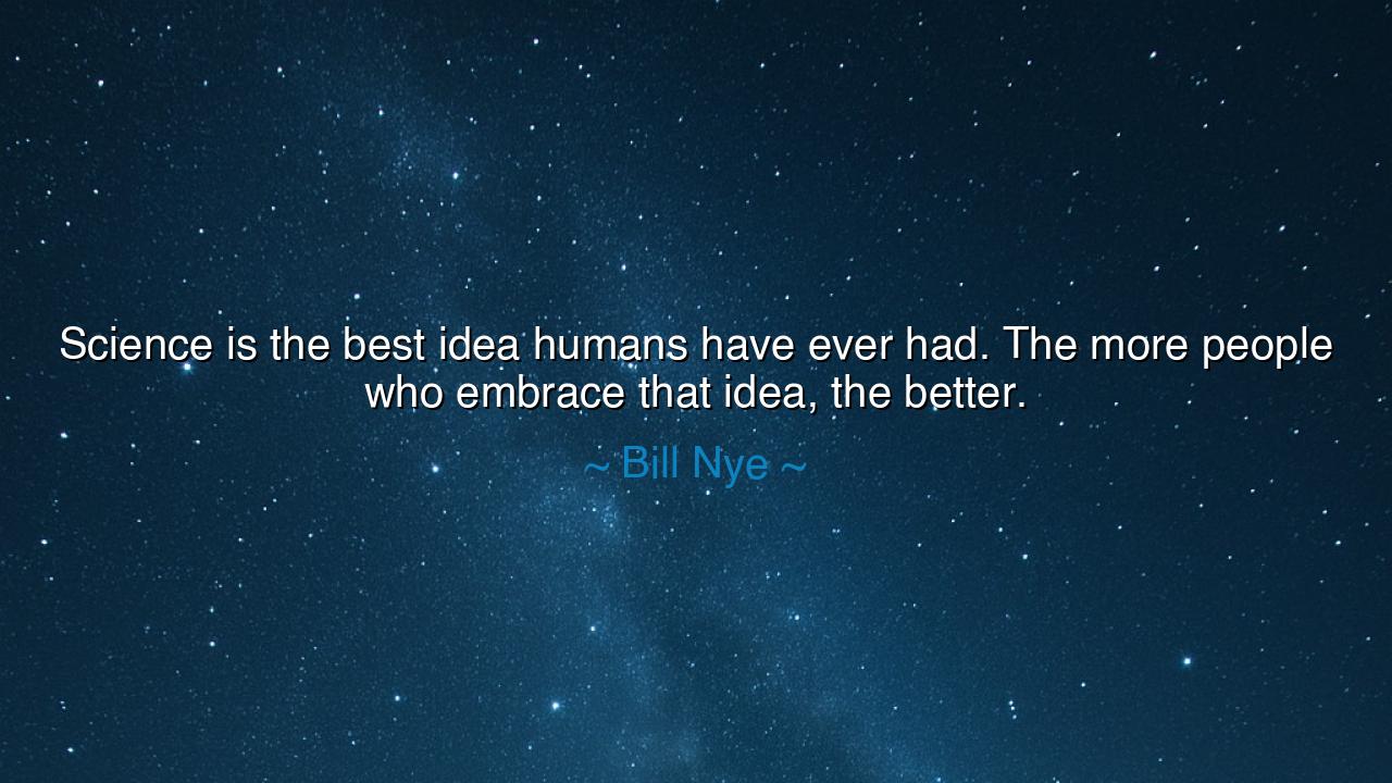 Science is the best idea humans have ever had. The more people