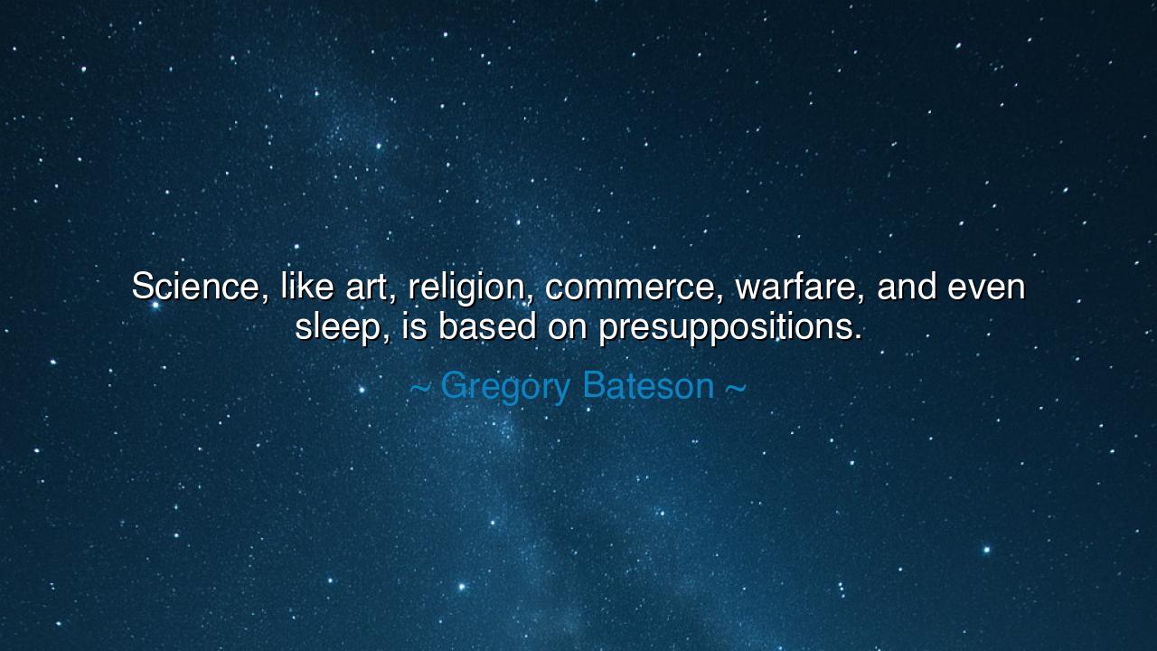 Science, like art, religion, commerce, warfare, and even sleep