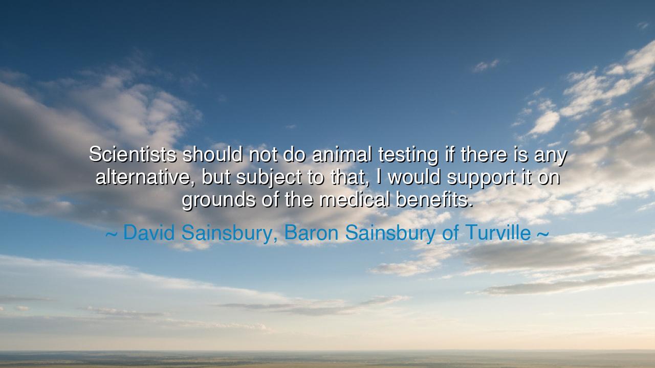 Scientists should not do animal testing if there is any